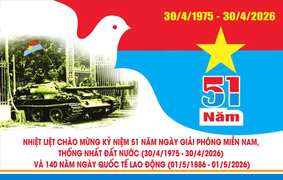 KỶ NIỆM 51 NĂM NGÀY GIẢI PHÓNG MIỀN NAM (30/4/1975 - 30/4/2026) VÀ NGÀY QUỐC TẾ LAO ĐỘNG (01/05)
